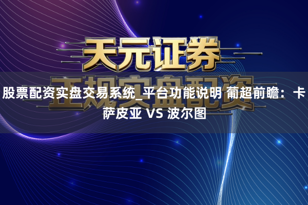 股票配资实盘交易系统_平台功能说明 葡超前瞻：卡萨皮亚 VS 波尔图