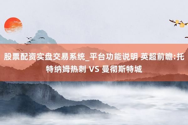 股票配资实盘交易系统_平台功能说明 英超前瞻:托特纳姆热刺 VS 曼彻斯特城