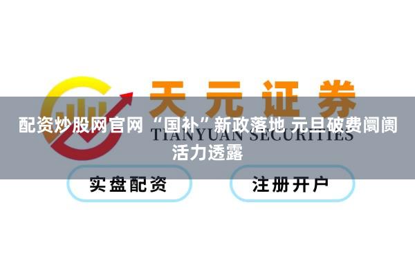 配资炒股网官网 “国补”新政落地 元旦破费阛阓活力透露