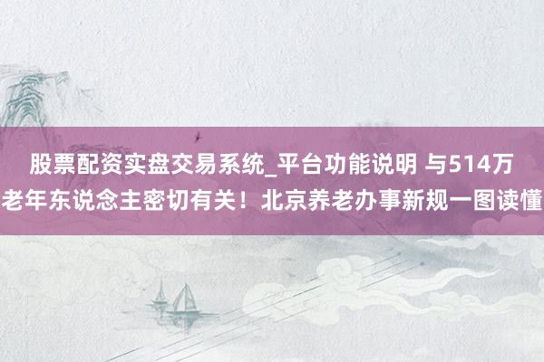 股票配资实盘交易系统_平台功能说明 与514万老年东说念主密切有关！北京养老办事新规一图读懂