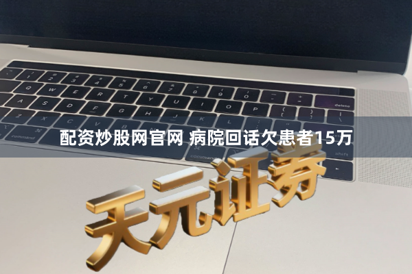 配资炒股网官网 病院回话欠患者15万