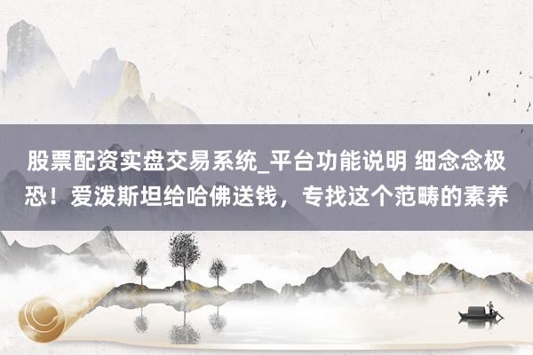 股票配资实盘交易系统_平台功能说明 细念念极恐！爱泼斯坦给哈佛送钱，专找这个范畴的素养