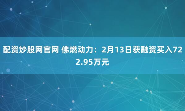 配资炒股网官网 佛燃动力：2月13日获融资买入722.95万元