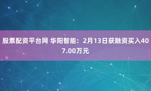 股票配资平台网 华阳智能：2月13日获融资买入407.00万元