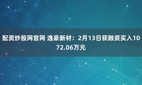 配资炒股网官网 逸豪新材：2月13日获融资买入1072.06万元
