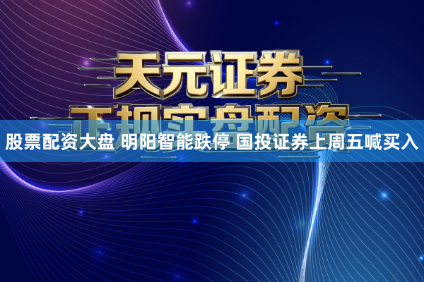 股票配资大盘 明阳智能跌停 国投证券上周五喊买入