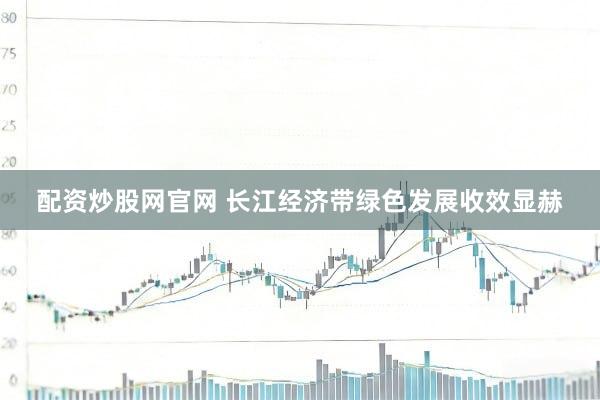 配资炒股网官网 长江经济带绿色发展收效显赫