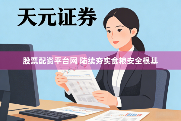 股票配资平台网 陆续夯实食粮安全根基