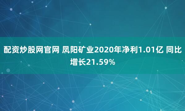 配资炒股网官网 凤阳矿业2020年净利1.01亿 同比增长21.59%
