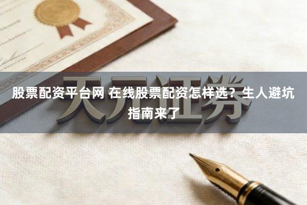 股票配资平台网 在线股票配资怎样选？生人避坑指南来了
