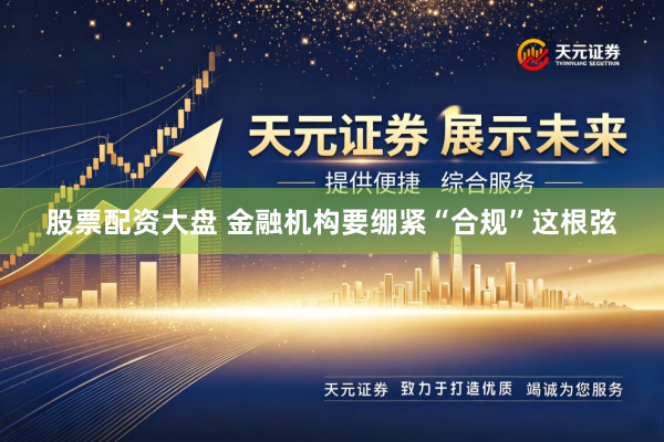 股票配资大盘 金融机构要绷紧“合规”这根弦