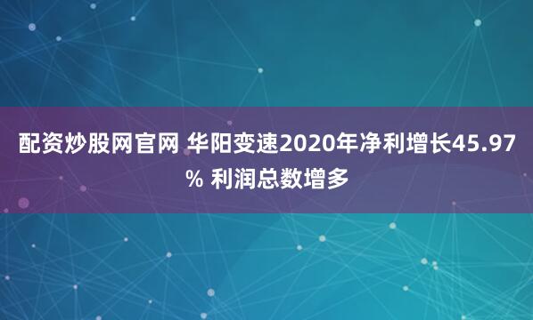 配资炒股网官网 华阳变速2020年净利增长45.97% 利润总数增多