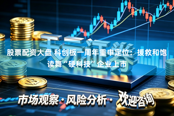 股票配资大盘 科创板一周年重申定位：援救和饱读舞“硬科技”企业上市