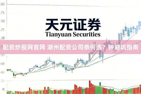 配资炒股网官网 湖州配资公司奈何选?钟避坑指南