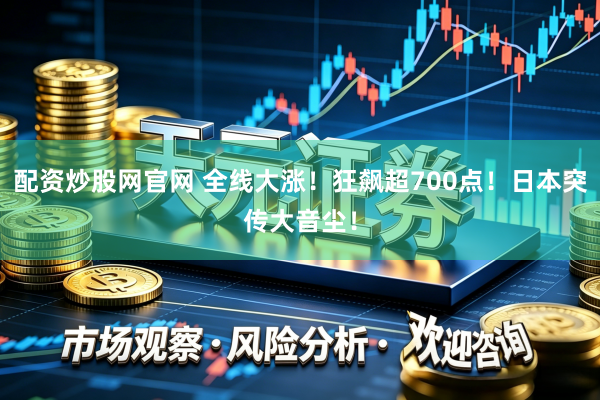 配资炒股网官网 全线大涨!狂飙超700点!日本突传大音尘!